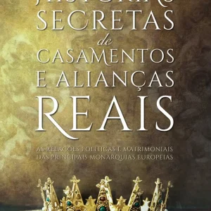 Histórias Secretas de Casamentos e Alianças Reais